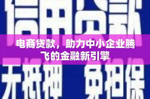 海安电商贷款，助力中小企业腾飞的金融新引擎
