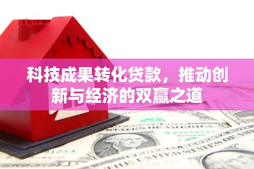 武邑科技成果转化贷款，推动创新与经济的双赢之道