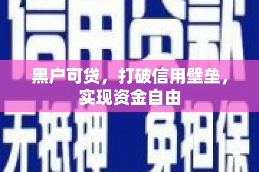 平顶山黑户可贷，打破信用壁垒，实现资金自由