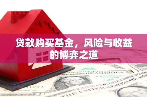 唐县贷款购买基金，风险与收益的博弈之道