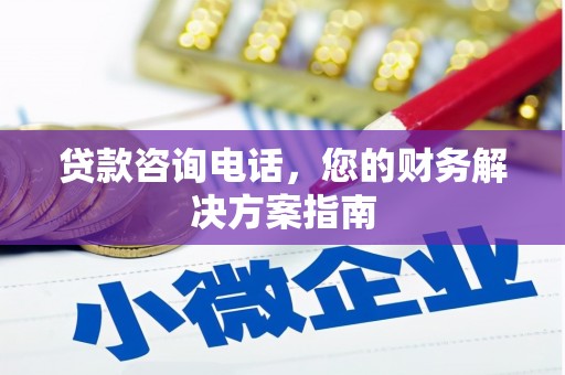 镜湖贷款咨询电话，您的财务解决方案指南