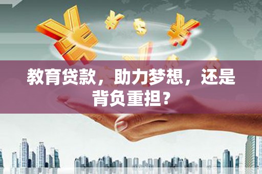汕尾教育贷款，助力梦想，还是背负重担？