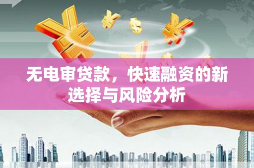 涵江无电审贷款，快速融资的新选择与风险分析