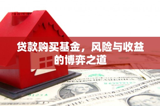湘潭贷款购买基金，风险与收益的博弈之道