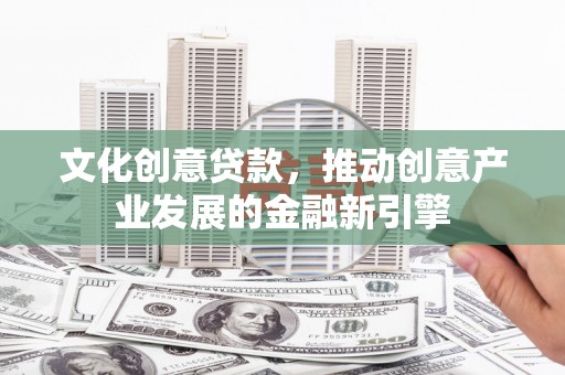 鱼池文化创意贷款，推动创意产业发展的金融新引擎