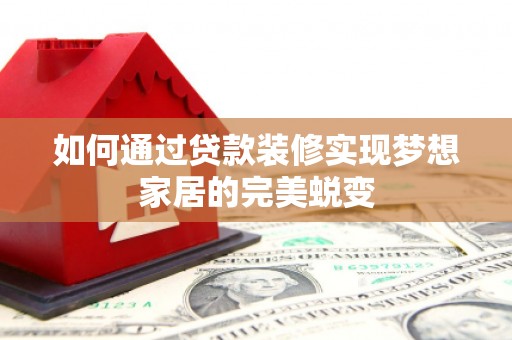 酒泉如何通过贷款装修实现梦想家居的完美蜕变