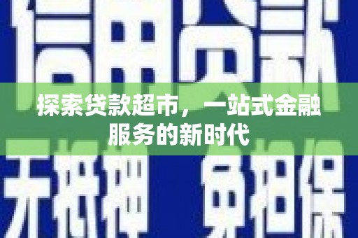 雅江探索贷款超市，一站式金融服务的新时代