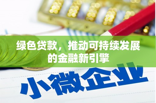 安次绿色贷款，推动可持续发展的金融新引擎