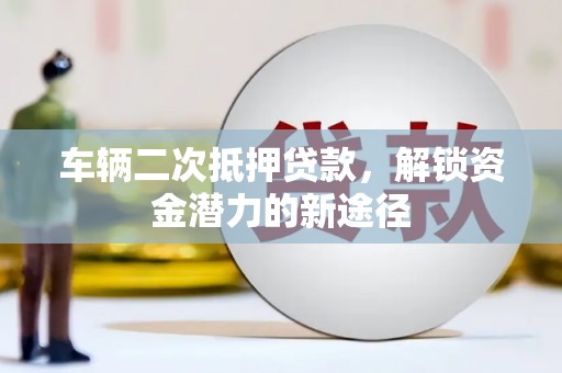 戚墅堰车辆二次抵押贷款，解锁资金潜力的新途径