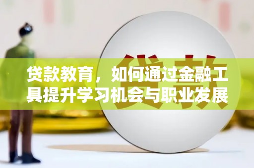 临县贷款教育，如何通过金融工具提升学习机会与职业发展