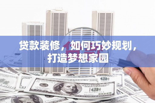 水城贷款装修，如何巧妙规划，打造梦想家园