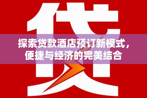 门源探索贷款酒店预订新模式，便捷与经济的完美结合