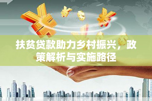 辛集扶贫贷款助力乡村振兴，政策解析与实施路径