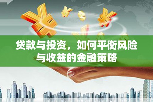 万里贷款与投资，如何平衡风险与收益的金融策略