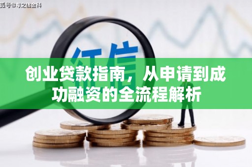 咸宁创业贷款指南，从申请到成功融资的全流程解析