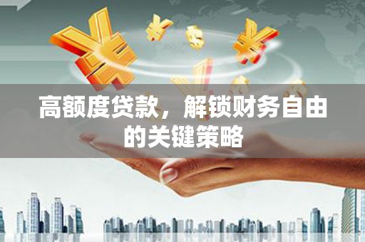 安福高额度贷款，解锁财务自由的关键策略